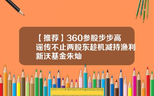 【推荐】360参股步步高谣传不止两股东趁机减持渔利新沃基金朱灿