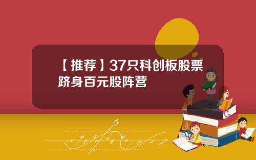 【推荐】37只科创板股票跻身百元股阵营