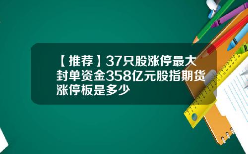 【推荐】37只股涨停最大封单资金358亿元股指期货涨停板是多少