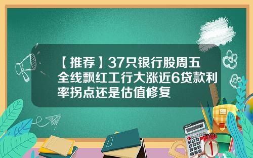 【推荐】37只银行股周五全线飘红工行大涨近6贷款利率拐点还是估值修复