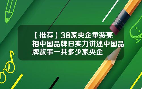 【推荐】38家央企重装亮相中国品牌日实力讲述中国品牌故事一共多少家央企