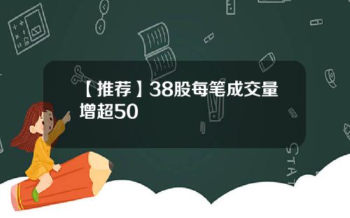 【推荐】38股每笔成交量增超50