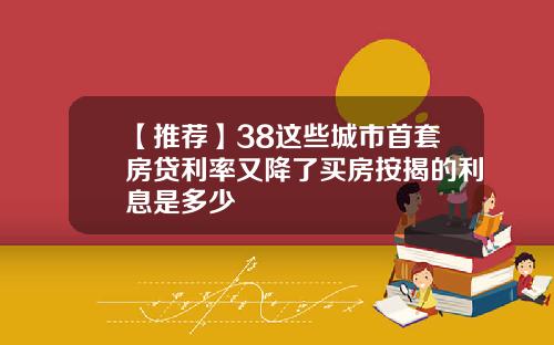 【推荐】38这些城市首套房贷利率又降了买房按揭的利息是多少