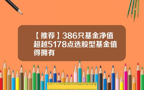 【推荐】386只基金净值超越5178点选股型基金值得拥有
