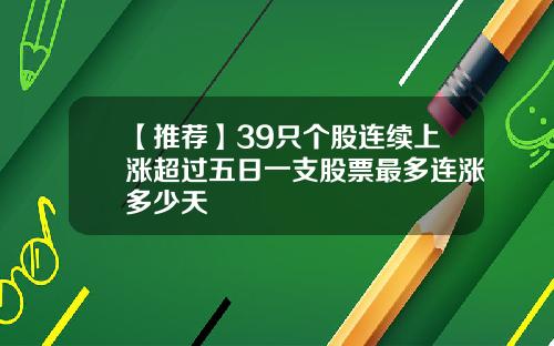【推荐】39只个股连续上涨超过五日一支股票最多连涨多少天