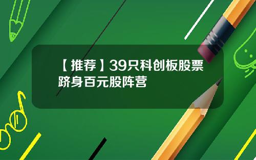 【推荐】39只科创板股票跻身百元股阵营