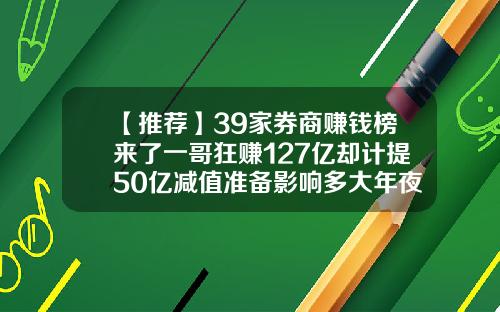【推荐】39家券商赚钱榜来了一哥狂赚127亿却计提50亿减值准备影响多大年夜