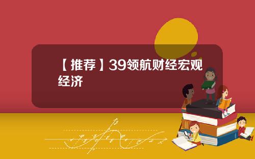 【推荐】39领航财经宏观经济