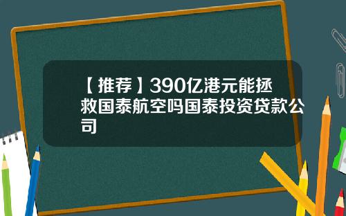 【推荐】390亿港元能拯救国泰航空吗国泰投资贷款公司