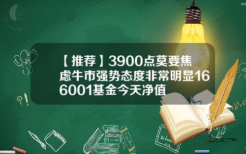 【推荐】3900点莫要焦虑牛市强势态度非常明显166001基金今天净值