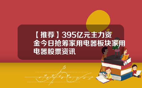 【推荐】395亿元主力资金今日抢筹家用电器板块家用电器股票资讯