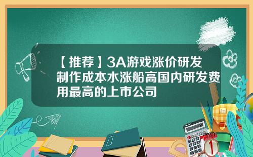 【推荐】3A游戏涨价研发制作成本水涨船高国内研发费用最高的上市公司