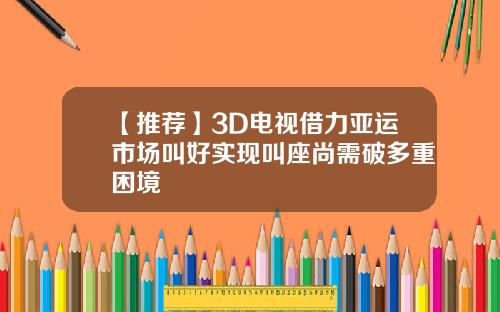 【推荐】3D电视借力亚运市场叫好实现叫座尚需破多重困境