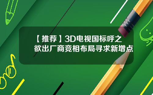 【推荐】3D电视国标呼之欲出厂商竞相布局寻求新增点