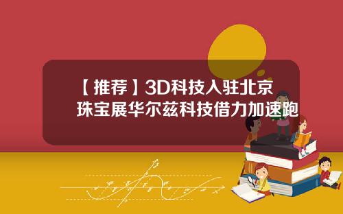 【推荐】3D科技入驻北京珠宝展华尔兹科技借力加速跑
