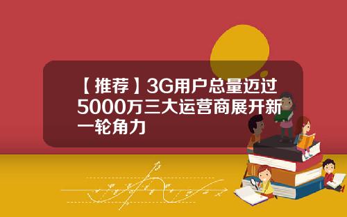 【推荐】3G用户总量迈过5000万三大运营商展开新一轮角力