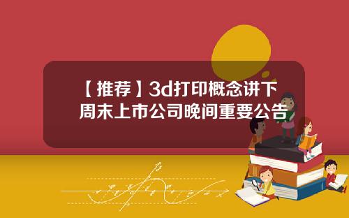 【推荐】3d打印概念讲下周末上市公司晚间重要公告