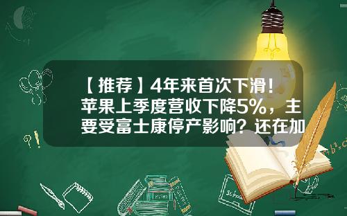 【推荐】4年来首次下滑！苹果上季度营收下降5%，主要受富士康停产影响？还在加码印度市场…-苹果公司历年营收