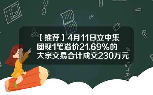 【推荐】4月11日立中集团现1笔溢价21.69%的大宗交易合计成交230万元-江海证券有限公司北京东三环南路证券营业部