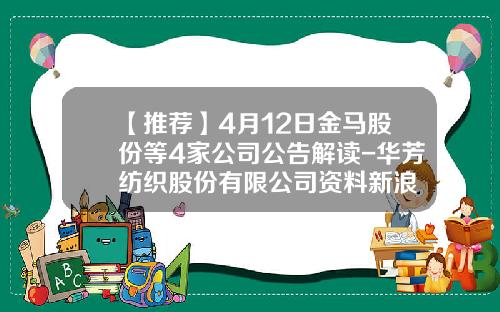 【推荐】4月12日金马股份等4家公司公告解读-华芳纺织股份有限公司资料新浪