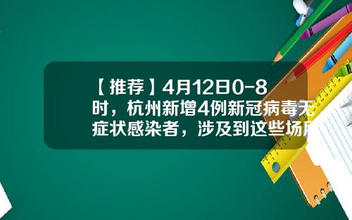 【推荐】4月12日0-8时，杭州新增4例新冠病毒无症状感染者，涉及到这些场所-永晖国际石油化工有限公司
