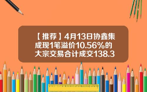 【推荐】4月13日协鑫集成现1笔溢价10.56%的大宗交易合计成交138.36万元-协鑫集成能涨到多少