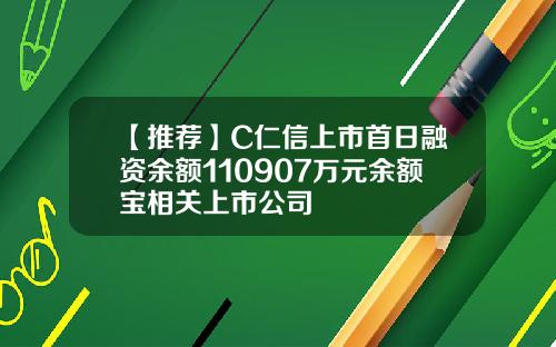 【推荐】C仁信上市首日融资余额110907万元余额宝相关上市公司