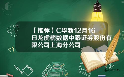 【推荐】C华新12月16日龙虎榜数据中泰证券股份有限公司上海分公司