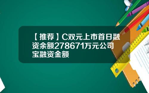 【推荐】C双元上市首日融资余额278671万元公司宝融资金额