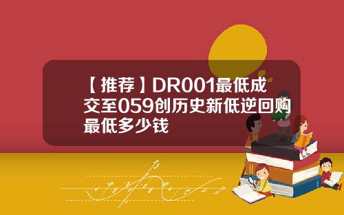 【推荐】DR001最低成交至059创历史新低逆回购最低多少钱