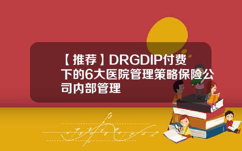 【推荐】DRGDIP付费下的6大医院管理策略保险公司内部管理