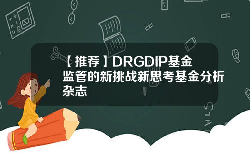 【推荐】DRGDIP基金监管的新挑战新思考基金分析杂志