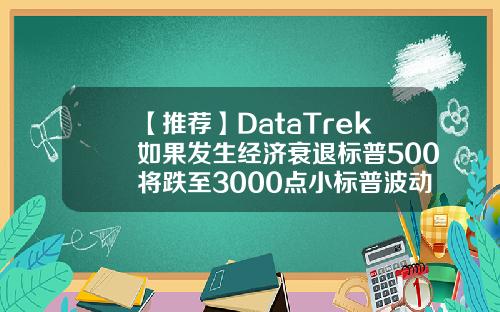 【推荐】DataTrek如果发生经济衰退标普500将跌至3000点小标普波动一点赚多少