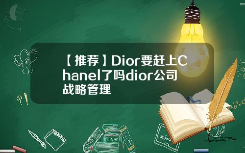 【推荐】Dior要赶上Chanel了吗dior公司战略管理