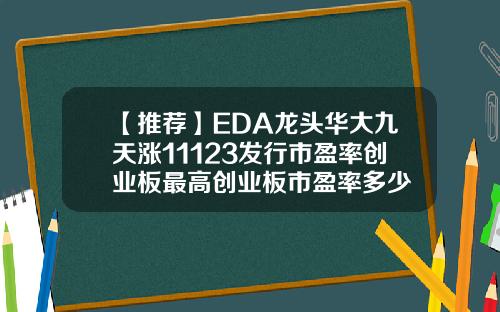 【推荐】EDA龙头华大九天涨11123发行市盈率创业板最高创业板市盈率多少