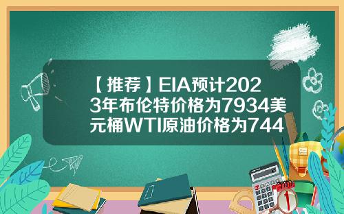 【推荐】EIA预计2023年布伦特价格为7934美元桶WTI原油价格为7443美元桶原油一手多少桶