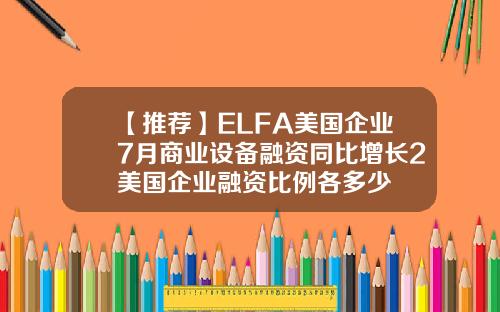 【推荐】ELFA美国企业7月商业设备融资同比增长2美国企业融资比例各多少