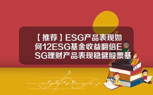 【推荐】ESG产品表现如何12ESG基金收益翻倍ESG理财产品表现稳健股票基金理财资讯