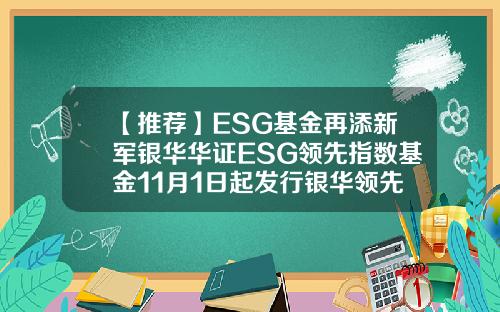 【推荐】ESG基金再添新军银华华证ESG领先指数基金11月1日起发行银华领先基金