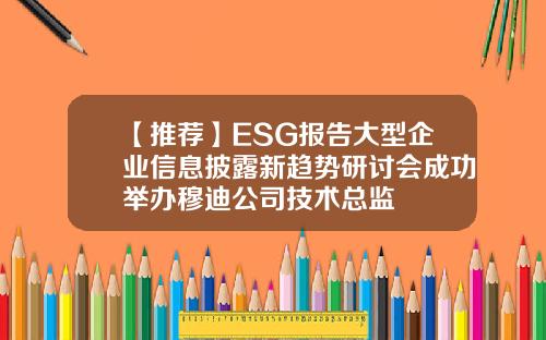 【推荐】ESG报告大型企业信息披露新趋势研讨会成功举办穆迪公司技术总监