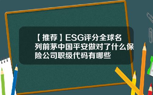 【推荐】ESG评分全球名列前茅中国平安做对了什么保险公司职级代码有哪些