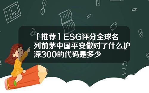 【推荐】ESG评分全球名列前茅中国平安做对了什么沪深300的代码是多少