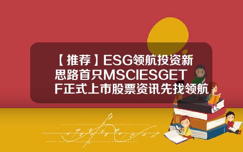 【推荐】ESG领航投资新思路首只MSCIESGETF正式上市股票资讯先找领航在哪里