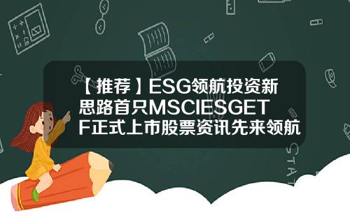 【推荐】ESG领航投资新思路首只MSCIESGETF正式上市股票资讯先来领航在哪里
