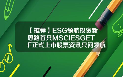【推荐】ESG领航投资新思路首只MSCIESGETF正式上市股票资讯只问领航在哪里