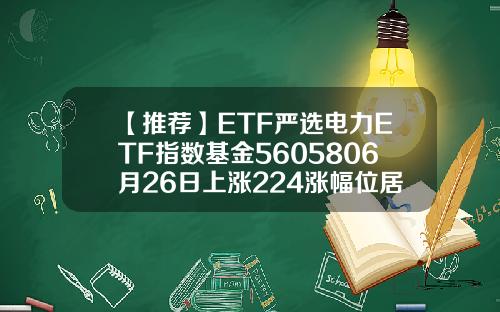 【推荐】ETF严选电力ETF指数基金5605806月26日上涨224涨幅位居市场前列电力板块基金