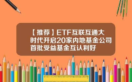 【推荐】ETF互联互通大时代开启20家内地基金公司首批受益基金互认利好