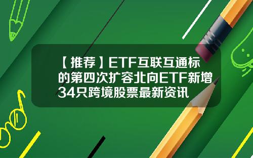 【推荐】ETF互联互通标的第四次扩容北向ETF新增34只跨境股票最新资讯