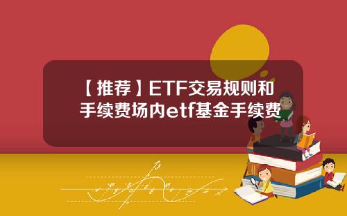 【推荐】ETF交易规则和手续费场内etf基金手续费