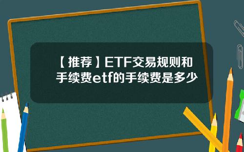 【推荐】ETF交易规则和手续费etf的手续费是多少